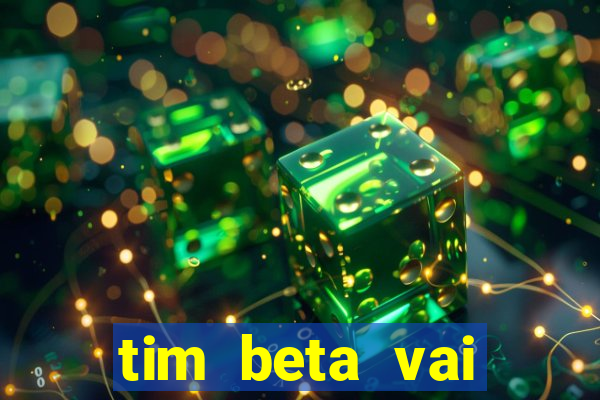 tim beta vai acabar 2024